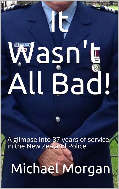 It Wasn't All Bad!: A glimpse into 37 years of service in the New Zealand Police. by Michael Morgan