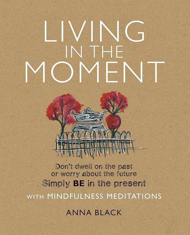 Living in the Moment: Don't dwell on the past or worry about the future. Simply BE in the present with mindfulness meditations by Anna Black