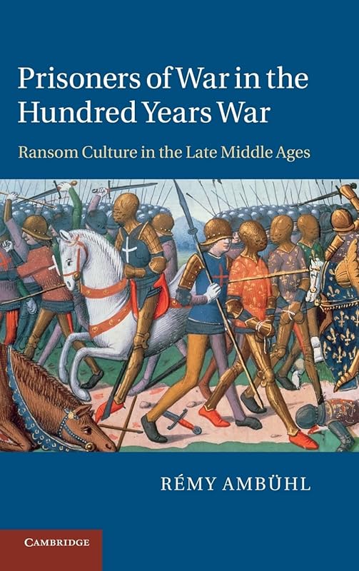Prisoners of War in the Hundred Years War: Ransom Culture in the Late Middle Ages by Rémy Ambühl