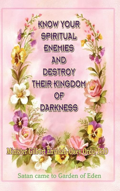 Know Your Spiritual Enemies and Destroy Their Kingdom of Darkness by Gilbert Enyidah-Okey Ordu