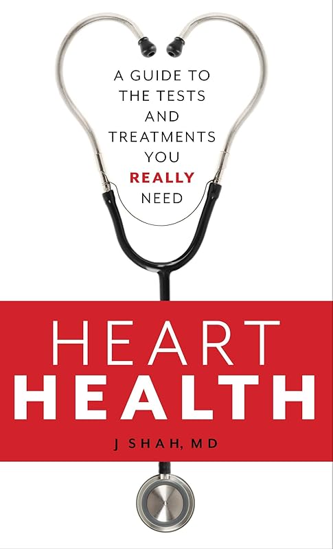 Heart Health: A Guide to the Tests and Treatments You Really Need by J Shah