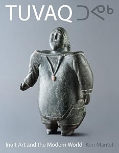 TUVAQ: Inuit Art and the Modern World by Ken Mantel