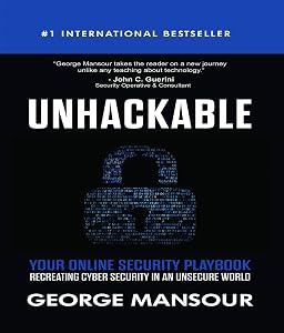 UNHACKABLE : Your Online Security Playbook: Recreating Cyber Security in an Unsecure World by George Mansour