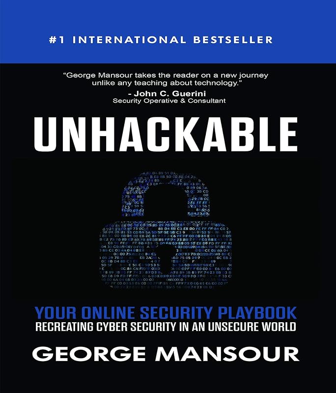 UNHACKABLE : Your Online Security Playbook: Recreating Cyber Security in an Unsecure World by George Mansour