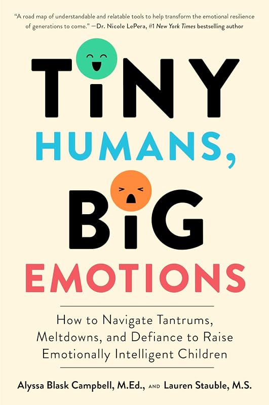 Tiny Humans, Big Emotions: How to Navigate Tantrums, Meltdowns, and Defiance to Raise Emotionally Intelligent Children: An essential guide for caregivers of children from infancy to age eight. by Alyssa Blask Campbell