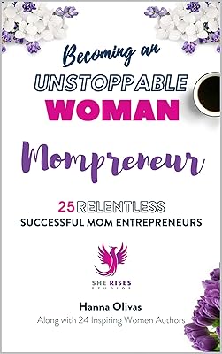 Becoming an UNSTOPPABLE WOMAN Mompreneur: 25 RELENTLESS SUCCESSFUL MOM ENTREPRENEURS
