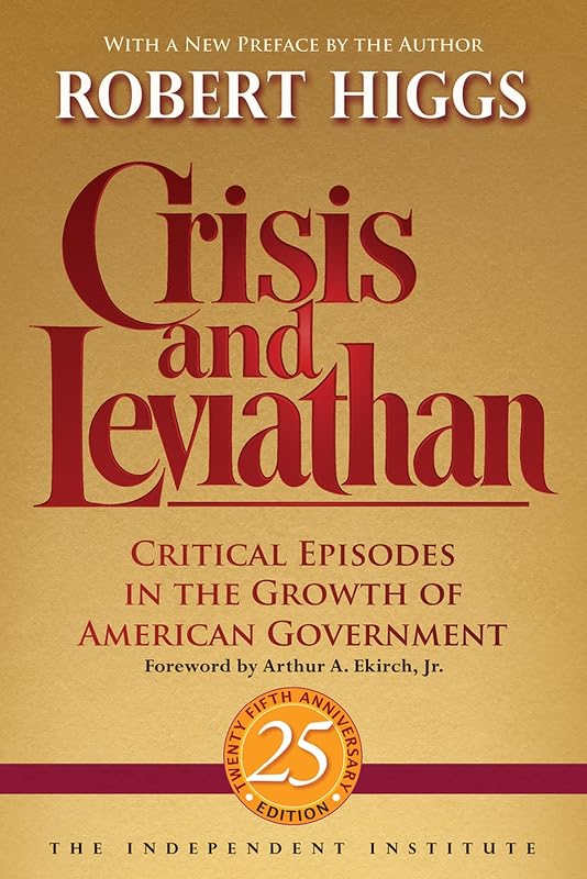 Crisis and Leviathan: Critical Episodes in the Growth of American Government, 25th Anniversary Edition (Independent Studies in Political Economy) by Robert Higgs