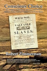 Conscious Choice: The Origins of Slavery in America and Why it Matters Today and for Our Future in Outer Space by Robert Zimmerman
