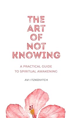 The Art of Not Knowing: A Practical Guide to Spiritual Awakening