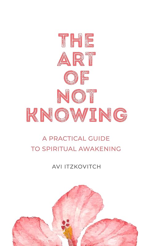 The Art of Not Knowing: A Practical Guide to Spiritual Awakening by Avi Itzkovitch