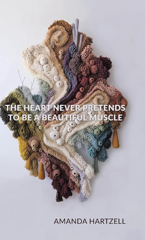 The Heart Never Pretends to Be a Beautiful Muscle by Amanda Hartzell