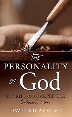THE PERSONALITY OF GOD: STORIES OF A CARPENTER Proverbs 3:5-6