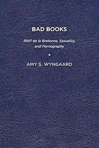 Bad Books: Rétif de la Bretonne, Sexuality, and Pornography by Amy S. Wyngaard