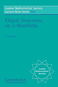 Elliptic Structures on 3-Manifolds (London Mathematical Society Lecture Note Series Book 104) by Charles Benedict Thomas