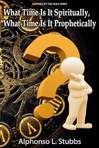 What Time Is It Spiritually, What Time Is It Prophetically?: Understanding the difference between Chronos and Kairos Time by Mr Alphonso L Stubbs