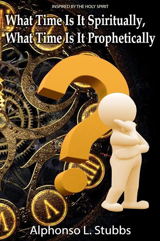 What Time Is It Spiritually, What Time Is It Prophetically?: Understanding the difference between Chronos and Kairos Time by Mr Alphonso L Stubbs