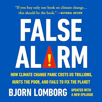 False Alarm: How Climate Change Panic Costs Us Trillions, Hurts the Poor, and Fails to Fix the Planet