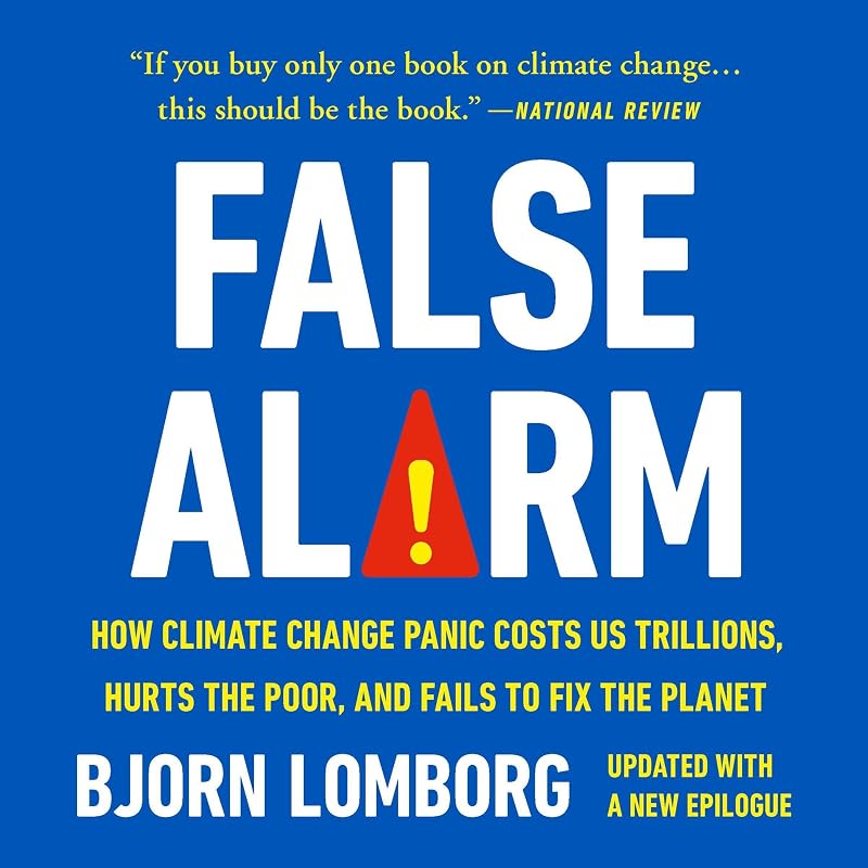 False Alarm: How Climate Change Panic Costs Us Trillions, Hurts the Poor, and Fails to Fix the Planet by Bjorn Lomborg