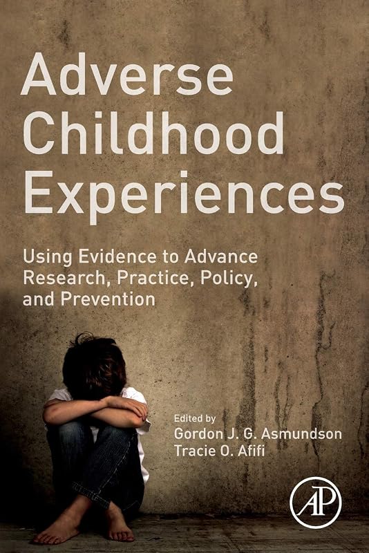 Adverse Childhood Experiences: Using Evidence to Advance Research, Practice, Policy, and Prevention by Gordon J. G. Asmundson PhD