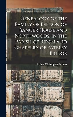Genealogy of the Family of Benson of Banger House and Northwoods, in the Parish of Ripon and Chapelry of Pateley Bridge