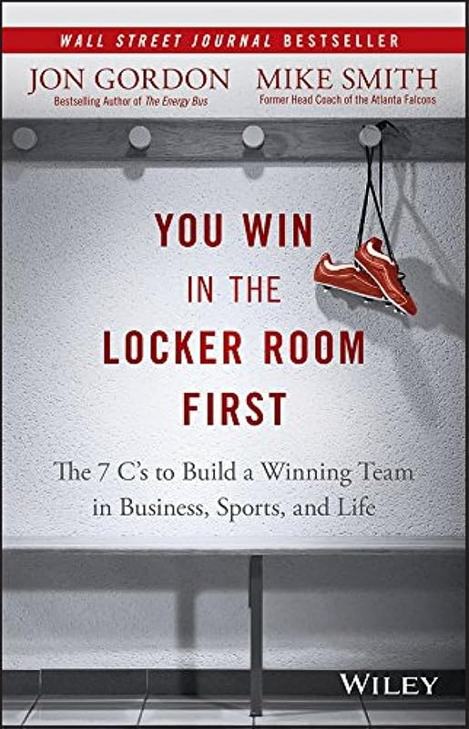 You Win in the Locker Room First: The 7 C's to Build a Winning Team in Business, Sports, and Life (Jon Gordon) by Jon Gordon