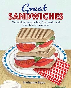Great Sandwiches: The world's best combos, from stacks and clubs, to melts and subs by Katherine Bebo