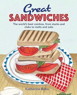 Great Sandwiches: The world's best combos, from stacks and clubs, to melts and subs
