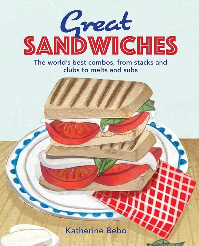Great Sandwiches: The world's best combos, from stacks and clubs, to melts and subs by Katherine Bebo