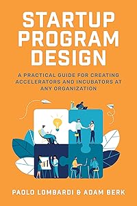 Startup Program Design: A Practical Guide for Creating Accelerators and Incubators at Any Organization by Paolo Lombardi