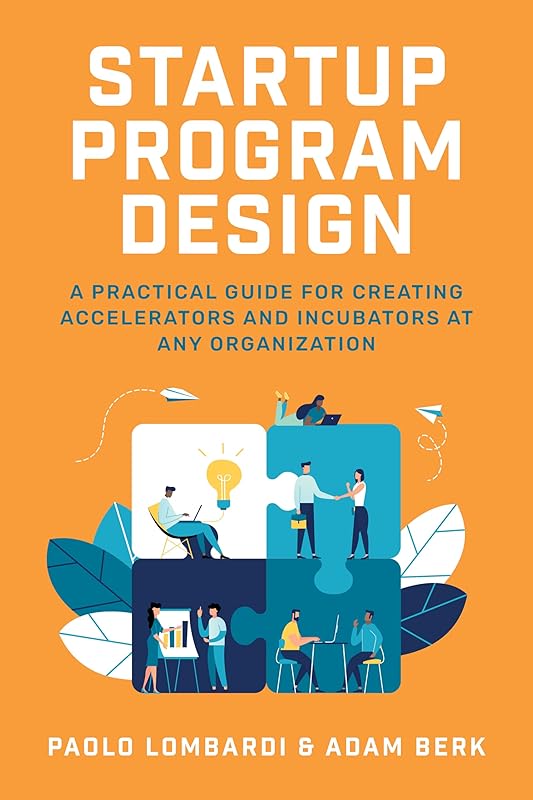 Startup Program Design: A Practical Guide for Creating Accelerators and Incubators at Any Organization by Paolo Lombardi