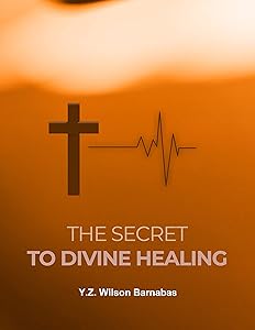 The Secret To Divine Healing by Y.Z. Wilson Barnabas