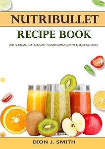 Nutribullet Recipe Book: 250+ Recipes for The Fruit Juicer This book contains just the best juicing recipes by Dion J.  Smith