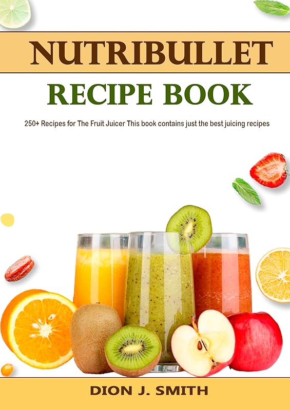 Nutribullet Recipe Book: 250+ Recipes for The Fruit Juicer This book contains just the best juicing recipes by Dion J.  Smith
