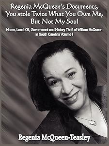Regenia McQueen's Documents, You stole Twice What You Owe Me, But Not My Soul: Name, Land, Oil, Government and History Theft of William McQueen in South Carolina Volume I