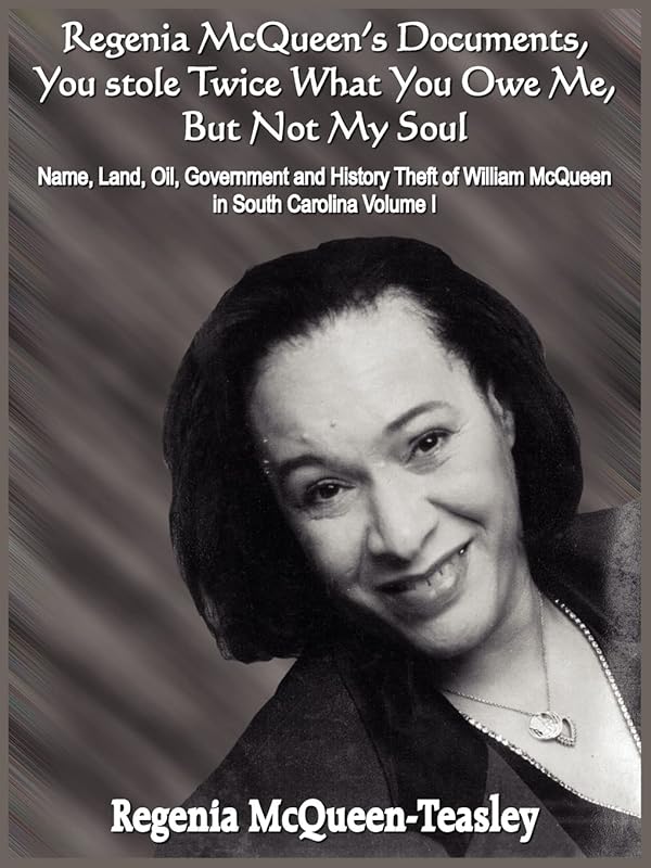 Regenia McQueen's Documents, You stole Twice What You Owe Me, But Not My Soul: Name, Land, Oil, Government and History Theft of William McQueen in South Carolina Volume I by Regenia McQueen-Teasley