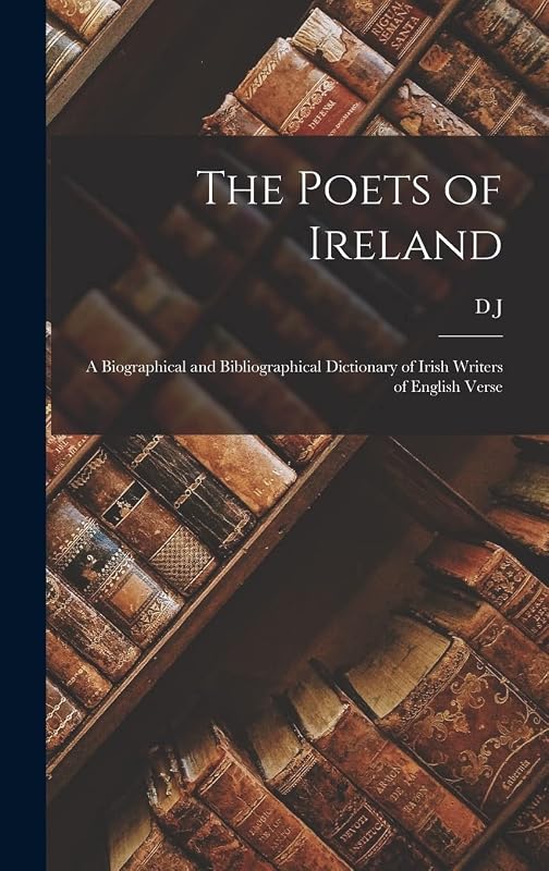 The Poets of Ireland; a Biographical and Bibliographical Dictionary of Irish Writers of English Verse by D J 1866-1917 O'Donoghue