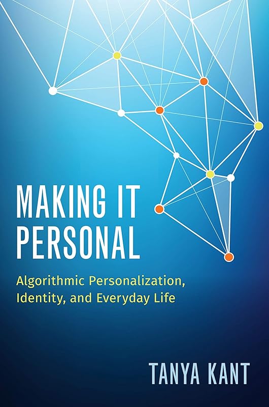 Making it Personal: Algorithmic Personalization, Identity, and Everyday Life by Tanya Kant