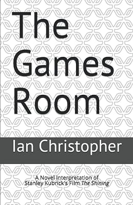 The Games Room: A Novel Interpretation of Stanley Kubrick's Film The Shining (Second Edition)
