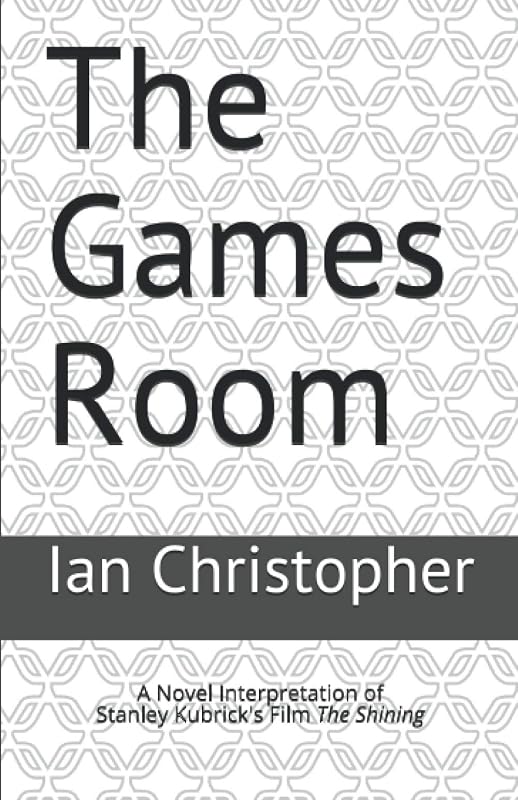 The Games Room: A Novel Interpretation of Stanley Kubrick's Film The Shining (Second Edition) by Ian Christopher