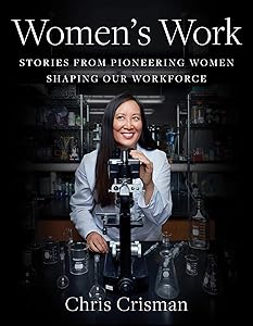 Women's Work: Stories from Pioneering Women Shaping Our Workforce by Chris Crisman