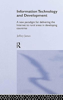 Information Technology and Development: A New Paradigm for Delivering the Internet to Rural Areas in Developing Countries (Routledge Studies in Development Economics)
