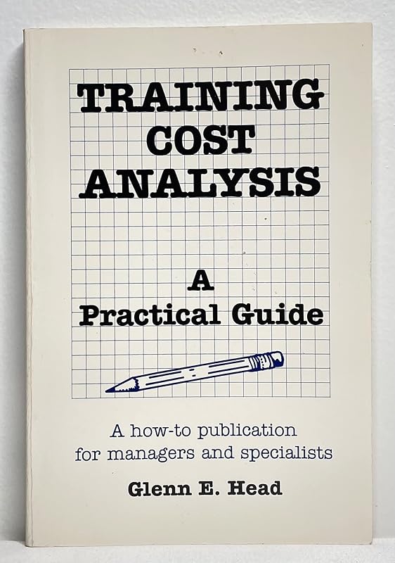 Training Cost Analysis: A Practical Guide by Glenn E. Head