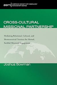 Cross-Cultural Missional Partnership: Mediating Relational, Cultural, and Hermeneutical Tensions for Mutual, Faithful Missional Engagement (American Society of Missiology Monograph Series) by Joshua Bowman