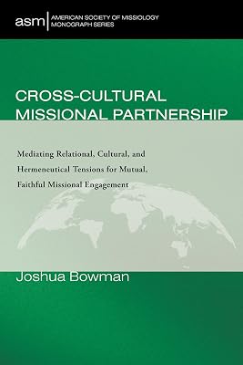 Cross-Cultural Missional Partnership: Mediating Relational, Cultural, and Hermeneutical Tensions for Mutual, Faithful Missional Engagement (American Society of Missiology Monograph Series)