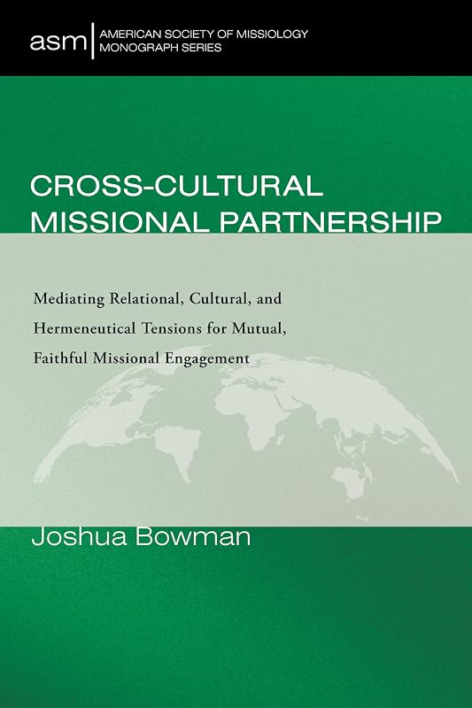 Cross-Cultural Missional Partnership: Mediating Relational, Cultural, and Hermeneutical Tensions for Mutual, Faithful Missional Engagement (American Society of Missiology Monograph Series) by Joshua Bowman