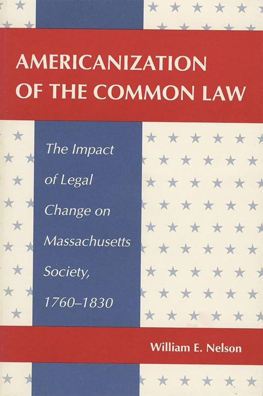 Americanization of the Common Law: The Impact of Legal Change on Massachusetts Society, 1760-1830 by William E. Nelson