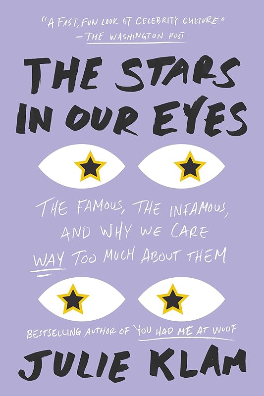 The Stars in Our Eyes: The Famous, the Infamous, and Why We Care Way Too Much About Them by Julie Klam
