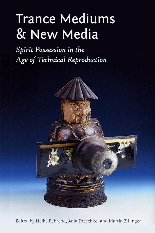 Trance Mediums and New Media: Spirit Possession in the Age of Technical Reproduction by Anja Dreschke