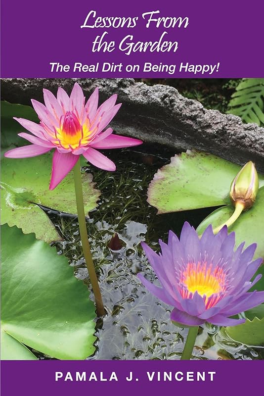 Lessons From the Garden: The Real Dirt on Being Happy! by Pamala J Vincent