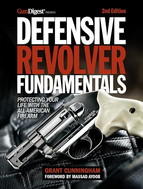 Defensive Revolver Fundamentals, 2nd Edition: Protecting Your Life with the All-American Firearm by Grant Cunningham